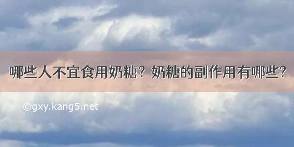 哪些人不宜食用奶糖？奶糖的副作用有哪些?