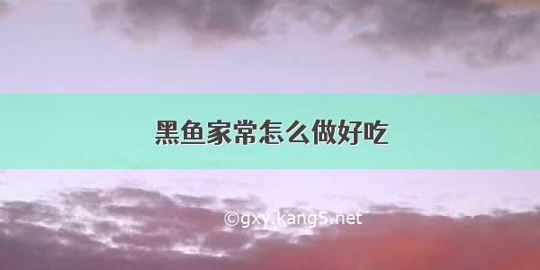 黑鱼家常怎么做好吃