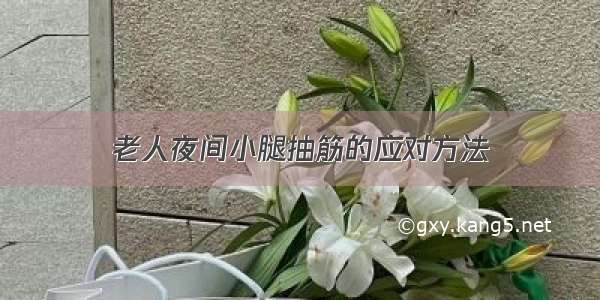 老人夜间小腿抽筋的应对方法