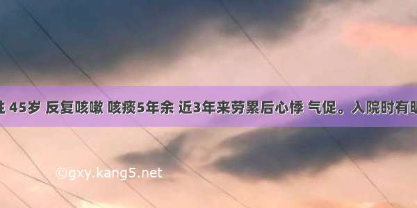 患者女性 45岁 反复咳嗽 咳痰5年余 近3年来劳累后心悸 气促。入院时有明显发绀 