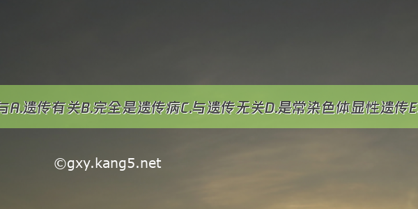 银屑病发病与A.遗传有关B.完全是遗传病C.与遗传无关D.是常染色体显性遗传E.是常染色体