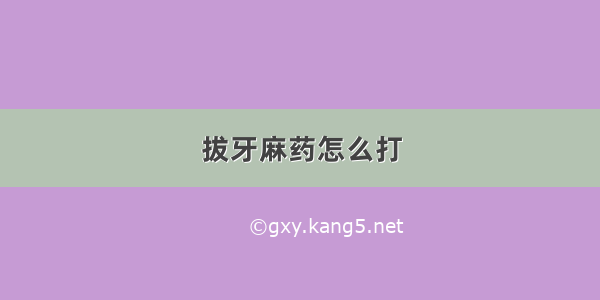 拔牙麻药怎么打