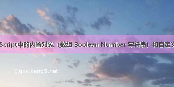 JavaScript中的内置对象（数组 Boolean Number 字符串）和自定义对象