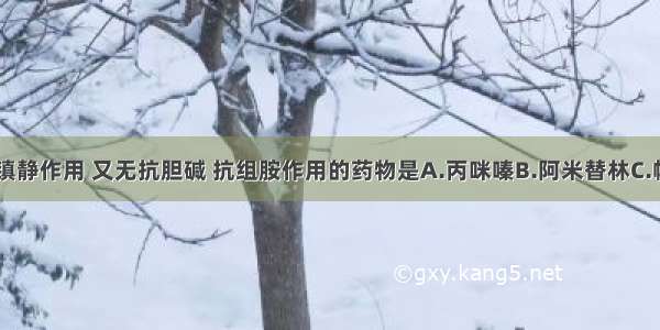 既无兴奋 镇静作用 又无抗胆碱 抗组胺作用的药物是A.丙咪嗪B.阿米替林C.帕罗西汀D.