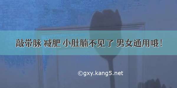 敲带脉 减肥 小肚腩不见了 男女通用哦！