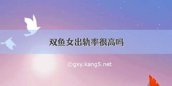 双鱼女出轨率很高吗