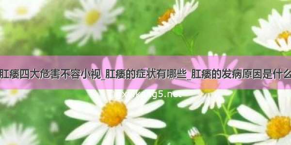 肛痿四大危害不容小视_肛痿的症状有哪些_肛痿的发病原因是什么