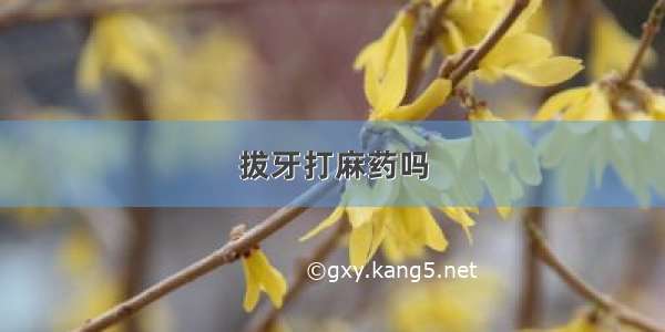 拔牙打麻药吗