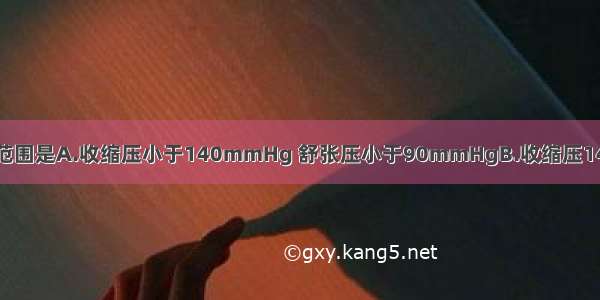 人体正常的血压范围是A.收缩压小于140mmHg 舒张压小于90mmHgB.收缩压140～160mmHg 