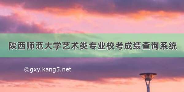 陕西师范大学艺术类专业校考成绩查询系统