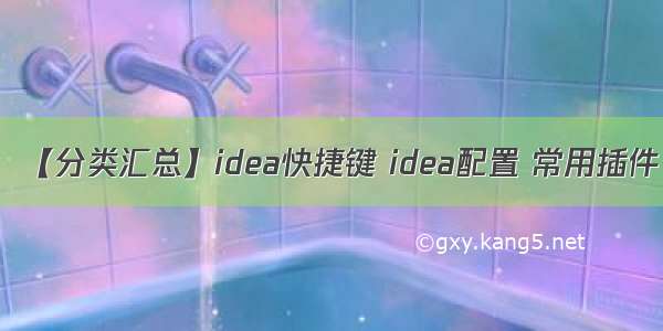 【分类汇总】idea快捷键 idea配置 常用插件