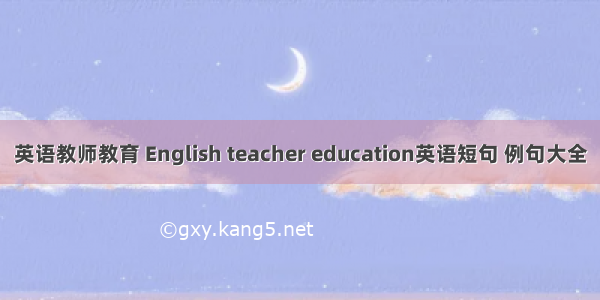 英语教师教育 English teacher education英语短句 例句大全