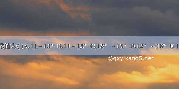 股骨颈的前倾角正常值为()A.11～13°B.11～15°C.12°～15°D.12°～18°E.12°～20°ABCDE