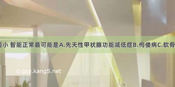 头大 四肢短小 智能正常最可能是A.先天性甲状腺功能减低症B.佝偻病C.软骨发育不全D.