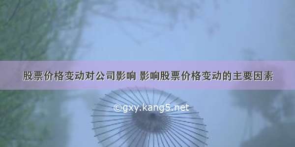 股票价格变动对公司影响 影响股票价格变动的主要因素