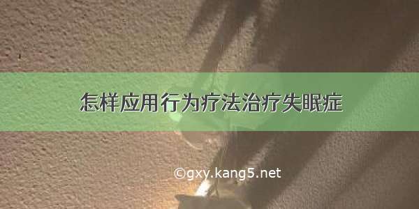 怎样应用行为疗法治疗失眠症