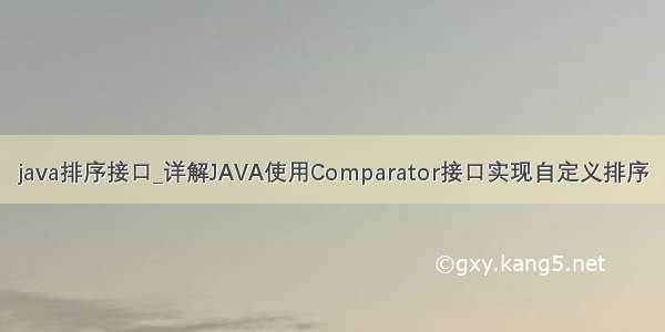 java排序接口_详解JAVA使用Comparator接口实现自定义排序