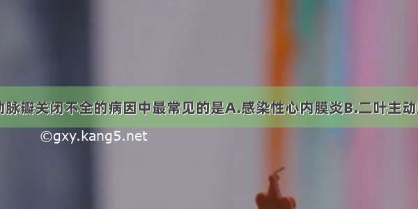 导致急性主动脉瓣关闭不全的病因中最常见的是A.感染性心内膜炎B.二叶主动脉瓣畸形C.退