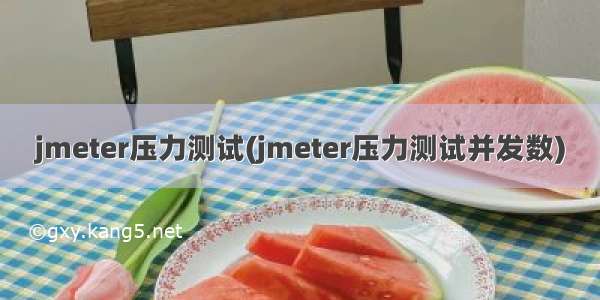 jmeter压力测试(jmeter压力测试并发数)