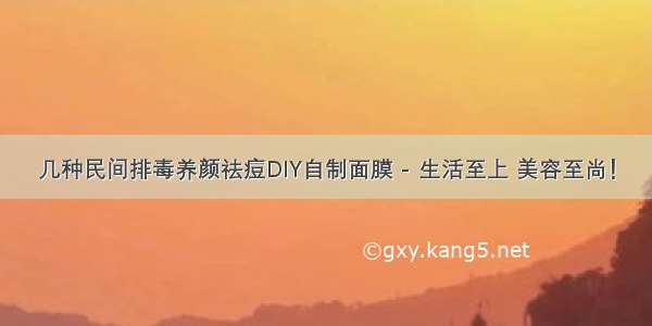 几种民间排毒养颜祛痘DIY自制面膜 - 生活至上 美容至尚！