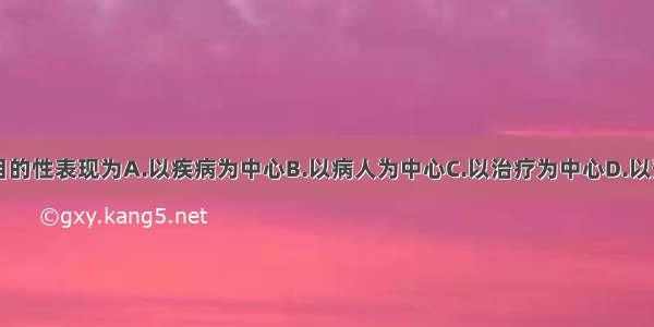 健康传播的目的性表现为A.以疾病为中心B.以病人为中心C.以治疗为中心D.以预防为中心E.