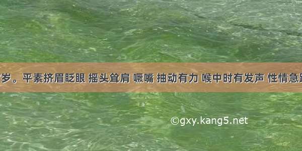 患儿 7岁。平素挤眉眨眼 摇头耸肩 噘嘴 抽动有力 喉中时有发声 性情急躁 大便