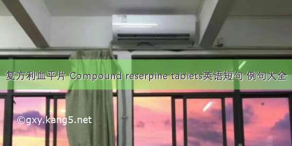 复方利血平片 Compound reserpine tablets英语短句 例句大全