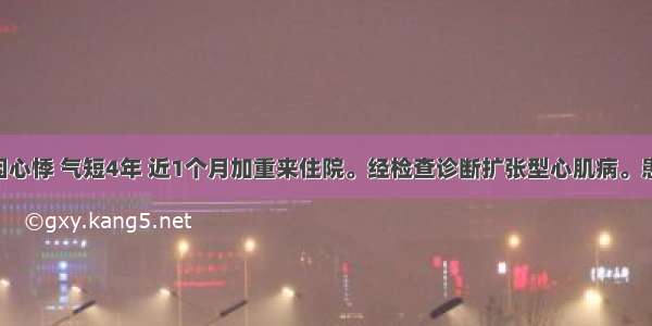 男 36岁 因心悸 气短4年 近1个月加重来住院。经检查诊断扩张型心肌病。患者家属向