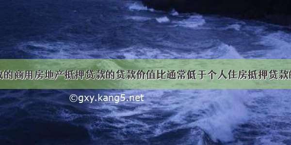 商业银行发放的商用房地产抵押贷款的贷款价值比通常低于个人住房抵押贷款的贷款价值比