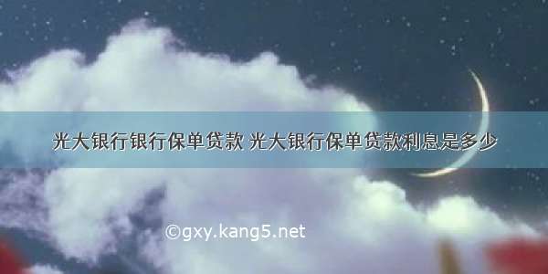 光大银行银行保单贷款 光大银行保单贷款利息是多少