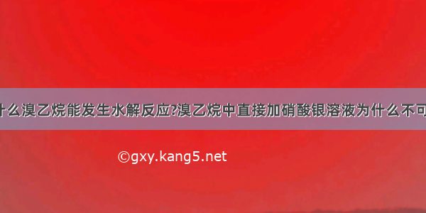 为什么溴乙烷能发生水解反应?溴乙烷中直接加硝酸银溶液为什么不可以?