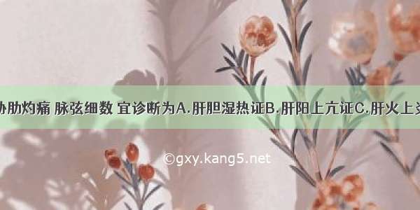 两目干涩 胁肋灼痛 脉弦细数 宜诊断为A.肝胆湿热证B.肝阳上亢证C.肝火上炎证D.肝血