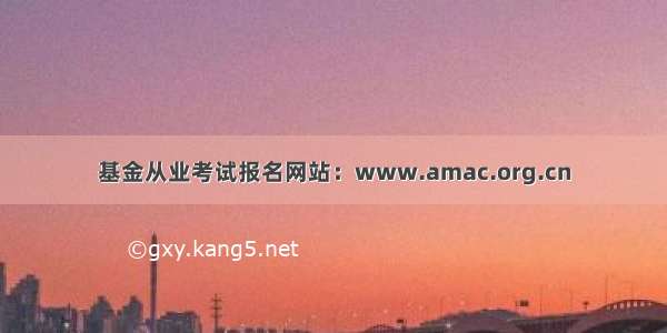 基金从业考试报名网站：www.amac.org.cn