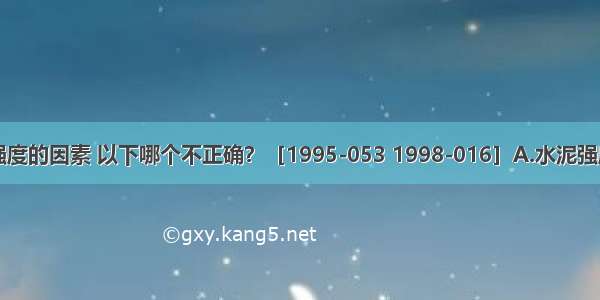 影响混凝土强度的因素 以下哪个不正确？［1995-053 1998-016］A.水泥强度和水灰比B.