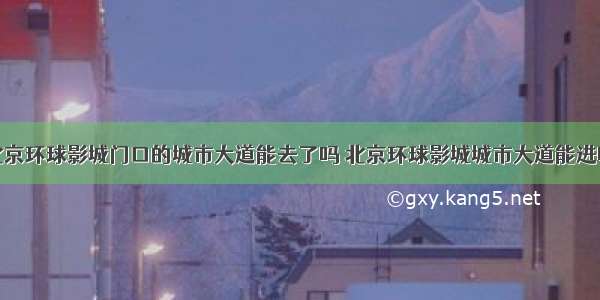 北京环球影城门口的城市大道能去了吗 北京环球影城城市大道能进吗