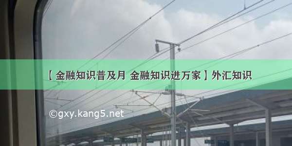 【金融知识普及月 金融知识进万家】外汇知识