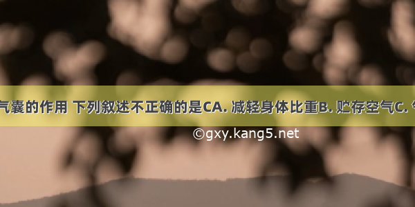 关于家鸽气囊的作用 下列叙述不正确的是CA. 减轻身体比重B. 贮存空气C. 气体交换D