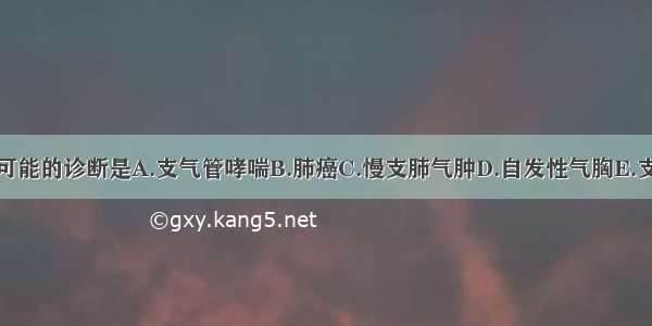 该病人最可能的诊断是A.支气管哮喘B.肺癌C.慢支肺气肿D.自发性气胸E.支气管扩张