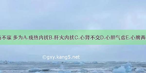 急躁易怒而不寐 多为A.痰热内扰B.肝火内扰C.心肾不交D.心胆气虚E.心脾两虚ABCDE