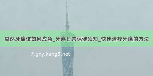 突然牙痛该如何应急_牙疼日常保健须知_快速治疗牙痛的方法