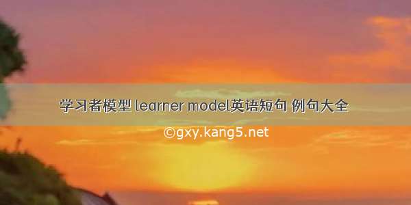 学习者模型 learner model英语短句 例句大全