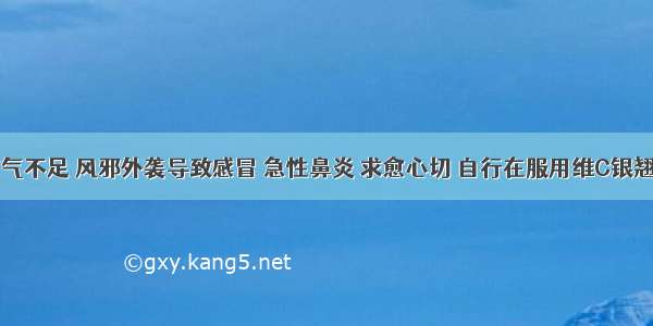 患者因肺气不足 风邪外袭导致感冒 急性鼻炎 求愈心切 自行在服用维C银翘片同时加