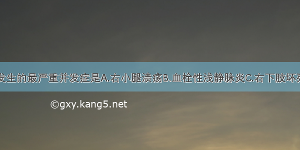 该患者可能发生的最严重并发症是A.右小腿溃疡B.血栓性浅静脉炎C.右下肢坏死D.溃疡破裂