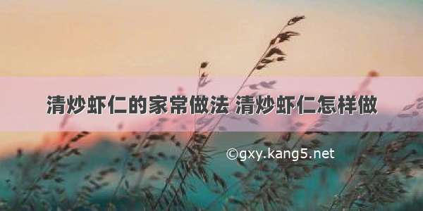 清炒虾仁的家常做法 清炒虾仁怎样做