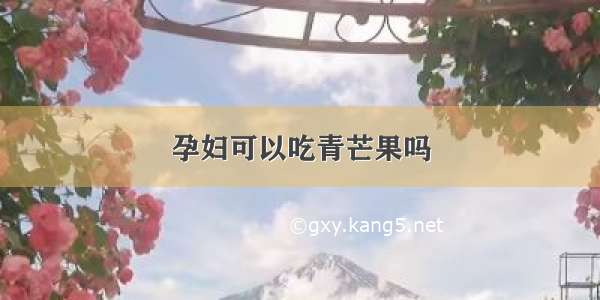 孕妇可以吃青芒果吗