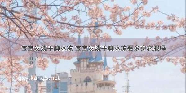 宝宝发烧手脚冰凉 宝宝发烧手脚冰凉要多穿衣服吗