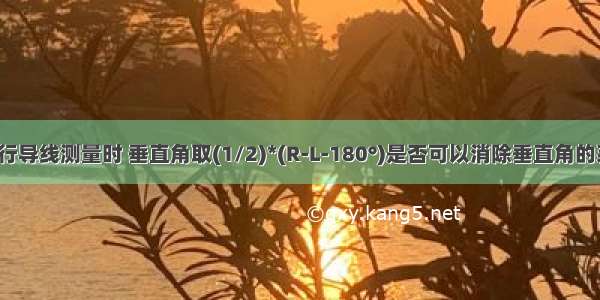 全站仪进行导线测量时 垂直角取(1/2)*(R-L-180°)是否可以消除垂直角的系统误差?