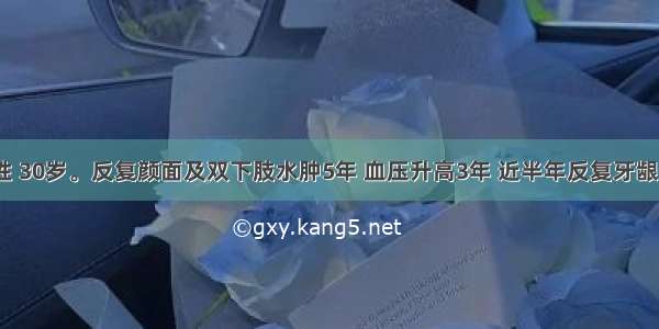 患者 女性 30岁。反复颜面及双下肢水肿5年 血压升高3年 近半年反复牙龈出血 2天