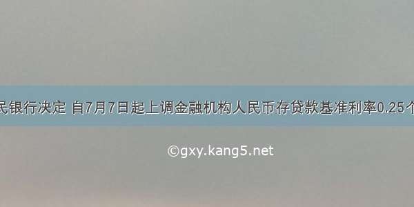中国人民银行决定 自7月7日起上调金融机构人民币存贷款基准利率0.25个百分点 