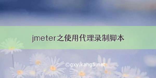 jmeter之使用代理录制脚本